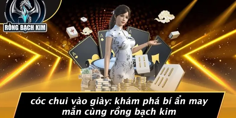 CÓC CHUI VÀO GIÀY: KHÁM PHÁ BÍ ẨN MAY MẮN CÙNG RỒNG BẠCH KIM