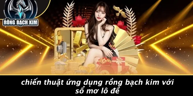 SỔ MƠ LÔ ĐỀ: GIẢI MÃ GIẤC MƠ VÀ CHIẾN THUẬT CASINO Chiến Thuật Ứng Dụng Rồng Bạch Kim Với Sổ Mơ Lô Đề