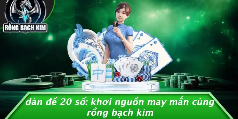 DÀN ĐỀ 20 SỐ: KHƠI NGUỒN MAY MẮN CÙNG RỒNG BẠCH KIM