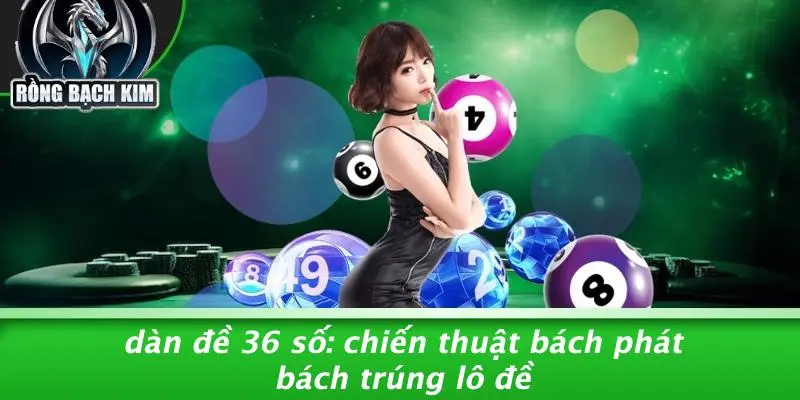 DÀN ĐỀ 36 SỐ: CHIẾN THUẬT BÁCH PHÁT BÁCH TRÚNG LÔ ĐỀ