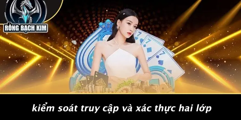 CHÍNH SÁCH BẢO MẬT: AN TOÀN VÀ BẢO VỆ NGƯỜI CHƠI CASINO Kiểm Soát Truy Cập Và Xác Thực Hai Lớp