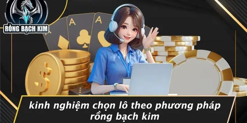 Kinh Nghiệm Chọn Lô Theo Phương Pháp Rồng Bạch Kim
