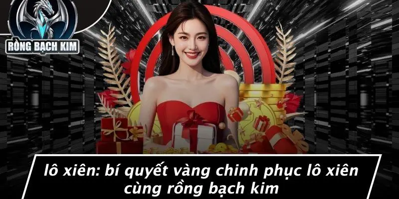 LÔ XIÊN: BÍ QUYẾT VÀNG CHINH PHỤC LÔ XIÊN CÙNG RỒNG BẠCH KIM