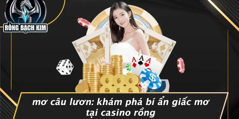 MƠ CÂU LƯƠN: KHÁM PHÁ BÍ ẨN GIẤC MƠ TẠI CASINO RỒNG