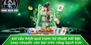 SOI CẦU HÌNH QUÁ TRÁM: KỸ THUẬT NỔI BẬT XOAY CHUYỂN VÁN BÀI TRÊN RỒNG BẠCH KIM