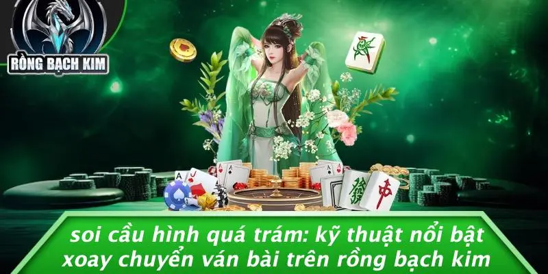 SOI CẦU HÌNH QUÁ TRÁM: KỸ THUẬT NỔI BẬT XOAY CHUYỂN VÁN BÀI TRÊN RỒNG BẠCH KIM
