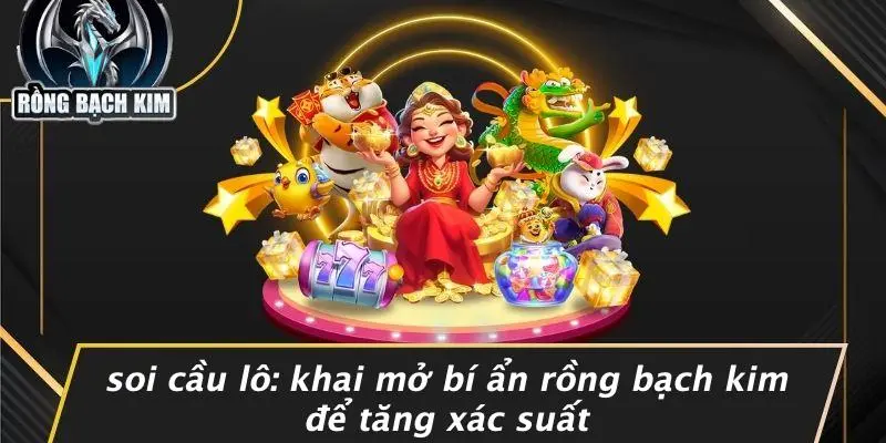 SOI CẦU LÔ: KHAI MỞ BÍ ẨN RỒNG BẠCH KIM ĐỂ TĂNG XÁC SUẤT