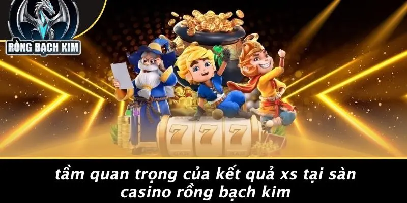 Tầm Quan Trọng Của Kết Quả XS Tại Sàn Casino Rồng Bạch Kim