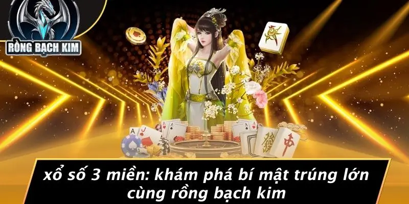 XỔ SỐ 3 MIỀN: KHÁM PHÁ BÍ MẬT TRÚNG LỚN CÙNG RỒNG BẠCH KIM
