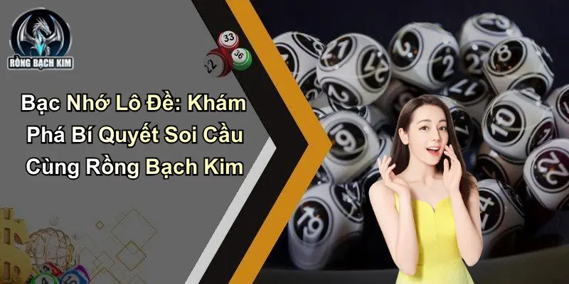 Bạc Nhớ Lô Đề: Khám Phá Bí Quyết Soi Cầu Cùng Rồng Bạch Kim