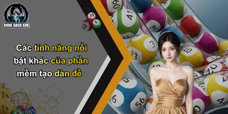 Phần Mềm Tạo Dàn Đề: Giải Pháp Cho Người Chơi Lô Đề Các tính năng nổi bật khác của phần mềm tạo dàn đề