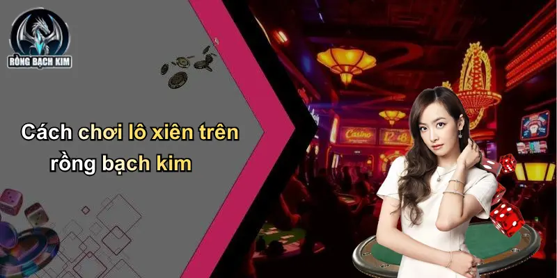 Cách chơi lô xiên trên rồng bạch kim