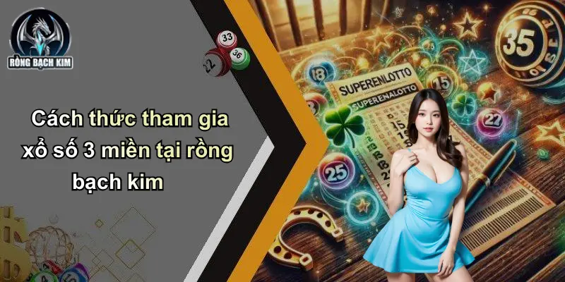 Xổ Số 3 Miền: Trải Nghiệm Số Đỉnh Cao Cùng Rồng Bạch Kim Cách thức tham gia xổ số 3 miền tại rồng bạch kim