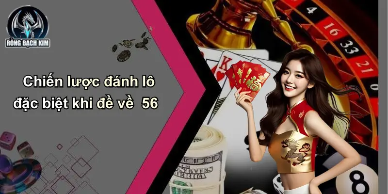 Chiến lược đánh lô đặc biệt khi đề về 56