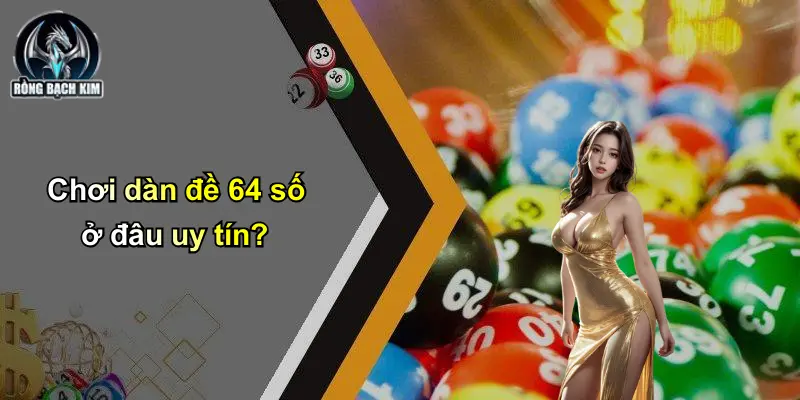 Chơi dàn đề 64 số ở đâu uy tín?