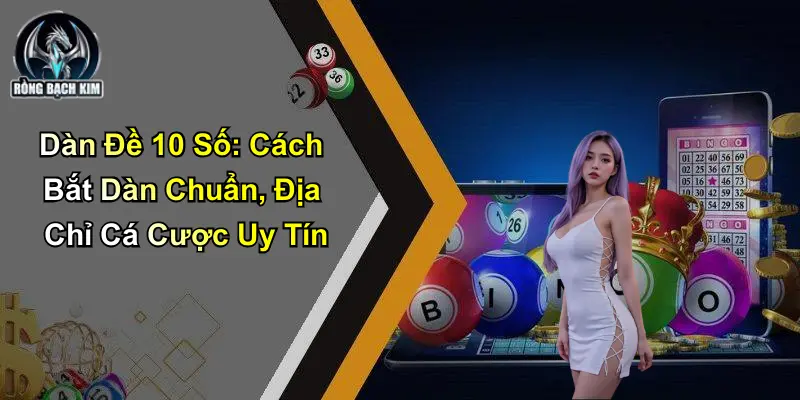 Dàn Đề 10 Số: Cách Bắt Dàn Chuẩn, Địa Chỉ Cá Cược Uy Tín