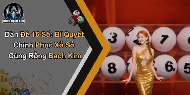 Dàn Đề 16 Số: Bí Quyết Chinh Phục Xổ Số Cùng Rồng Bạch Kim
