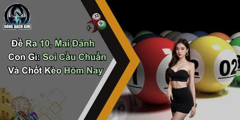 Đề Ra 10 Mai Đánh Con Gì: Soi Cầu Chuẩn Và Chốt Kèo Hôm Nay