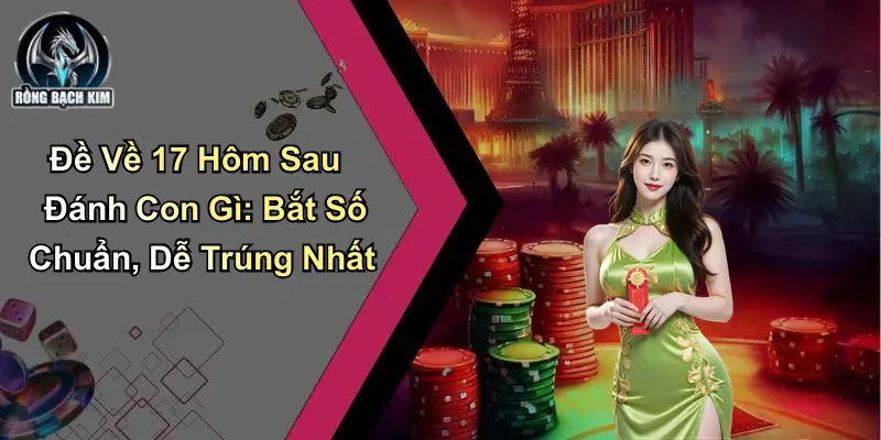 Đề Về 17 Hôm Sau Đánh Con Gì: Bắt Số Chuẩn, Dễ Trúng Nhất