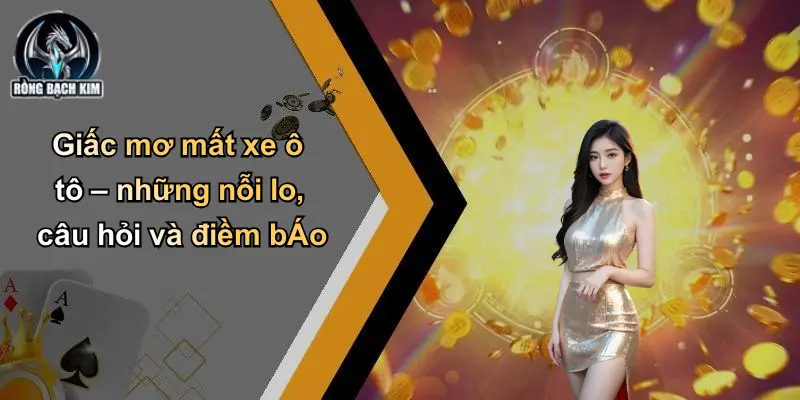 Giấc mơ mất xe ô tô – những nỗi lo, câu hỏi và điềm bÁo