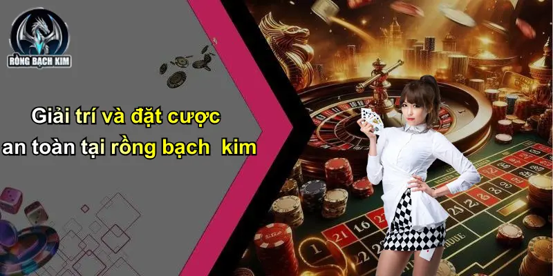 Giải trí và đặt cược an toàn tại rồng bạch kim