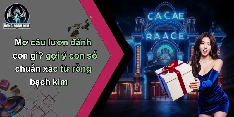 Mơ câu lươn đánh con gì? gợi ý con số chuẩn xác từ rồng bạch kim
