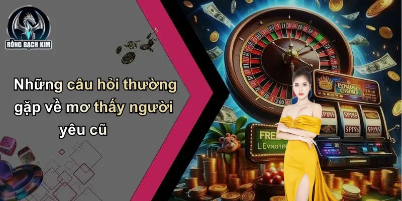 Những câu hỏi thường gặp về mơ thấy người yêu cũ