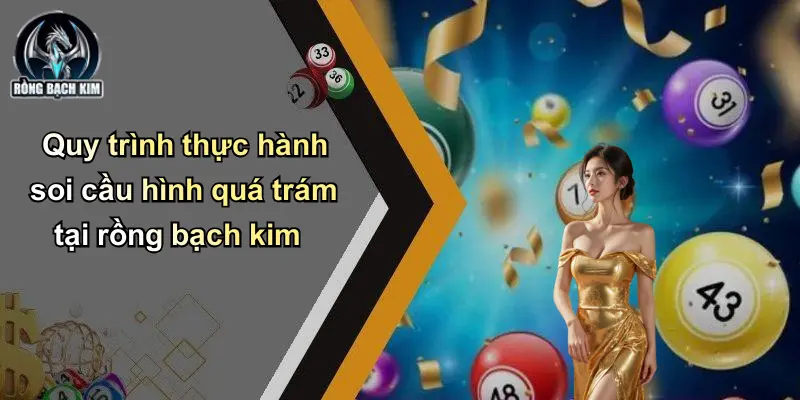 Soi Cầu Hình Quá Trám: Chiến Thuật Săn Lô Cực Chuẩn Dân Chơi Quy trình thực hành soi cầu hình quá trám tại rồng bạch kim