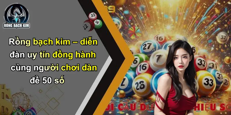 Rồng bạch kim – diễn đàn uy tín đồng hành cùng người chơi dàn đề 50 số