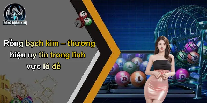 Rồng bạch kim – thương hiệu uy tín trong lĩnh vực lô đề