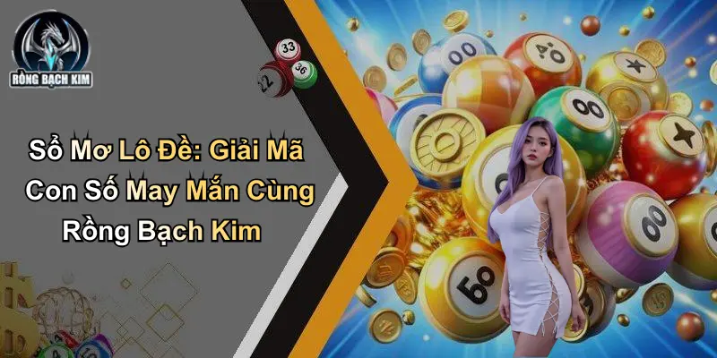 Sổ Mơ Lô Đề: Giải Mã Con Số May Mắn Cùng Rồng Bạch Kim