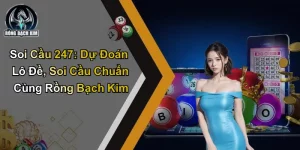 Soi Cầu 247: Dự Đoán Lô Đề, Soi Cầu Chuẩn Cùng Rồng Bạch Kim