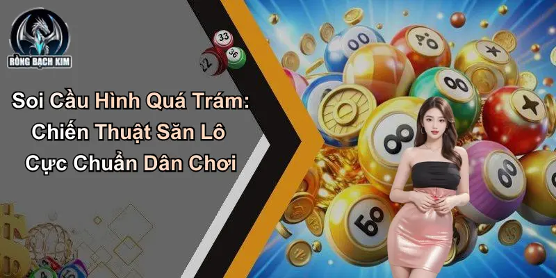 Soi Cầu Hình Quá Trám: Chiến Thuật Săn Lô Cực Chuẩn Dân Chơi