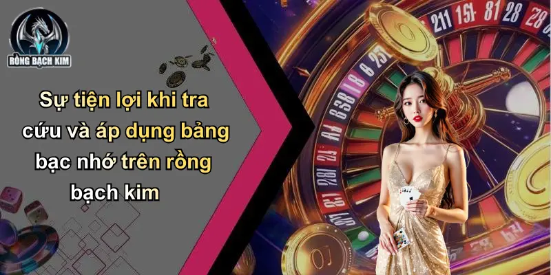 Sự tiện lợi khi tra cứu và áp dụng bảng bạc nhớ trên rồng bạch kim
