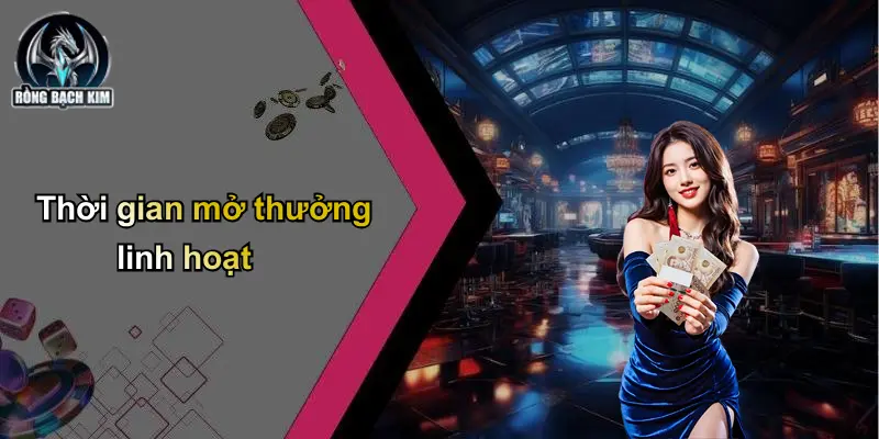 Thời gian mở thưởng linh hoạt