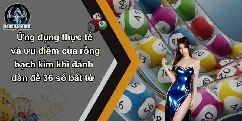 Ứng dụng thực tế và ưu điểm của rồng bạch kim khi đánh dàn đề 36 số bất tử