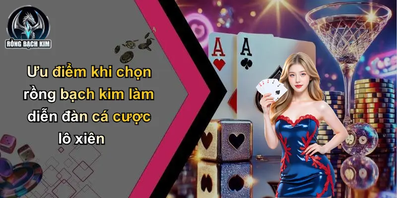 Ưu điểm khi chọn rồng bạch kim làm diễn đàn cá cược lô xiên