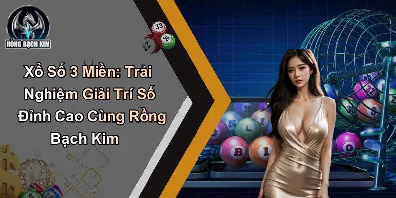 Xổ Số 3 Miền: Trải Nghiệm Số Đỉnh Cao Cùng Rồng Bạch Kim
