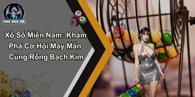 Xổ Số Miền Nam: Khám Phá Cơ Hội May Mắn Cùng Rồng Bạch Kim