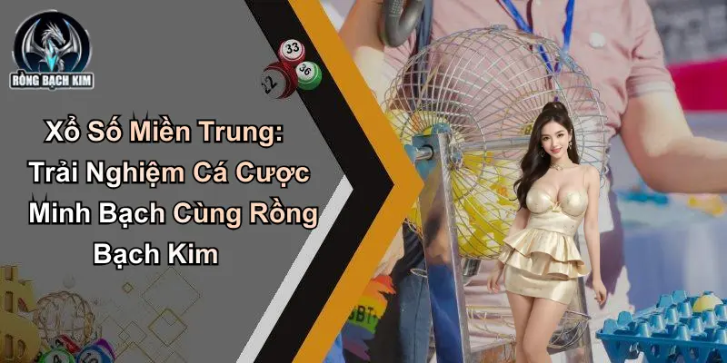 Xổ Số Miền Trung: Trải Nghiệm Cá Cược Cùng Rồng Bạch Kim