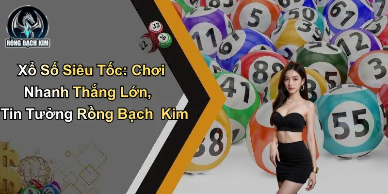 Xổ Số Siêu Tốc: Chơi Nhanh Thắng Lớn, Tin Tưởng Rồng Bạch Kim