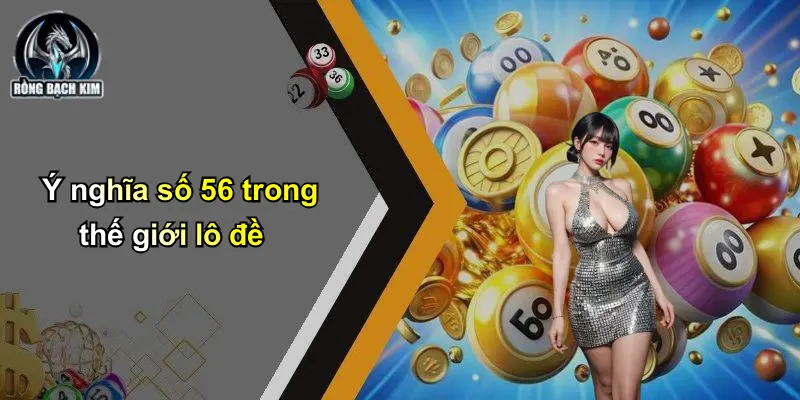 Ý nghĩa số 56 trong thế giới lô đề