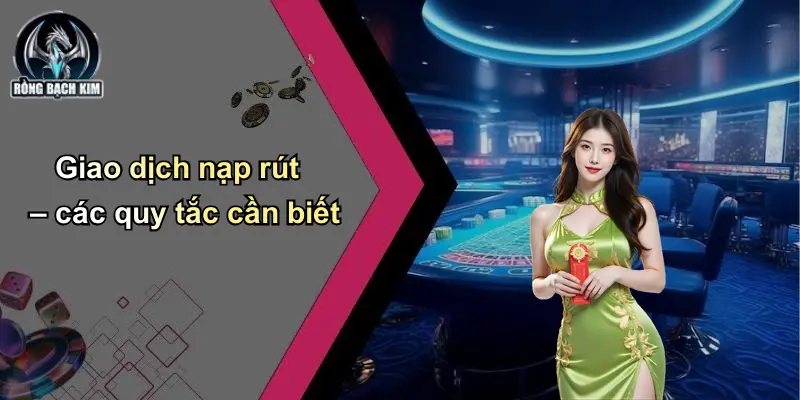 Điều khoản điều kiện Giao dịch nạp rút – các quy tắc cần biết
