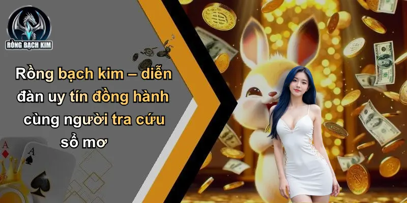 Rồng bạch kim – diễn đàn uy tín đồng hành cùng người tra cứu sổ mơ