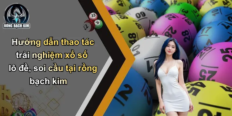 Hướng dẫn thao tác trải nghiệm xổ số lô đề, soi cầu tại rồng bạch kim