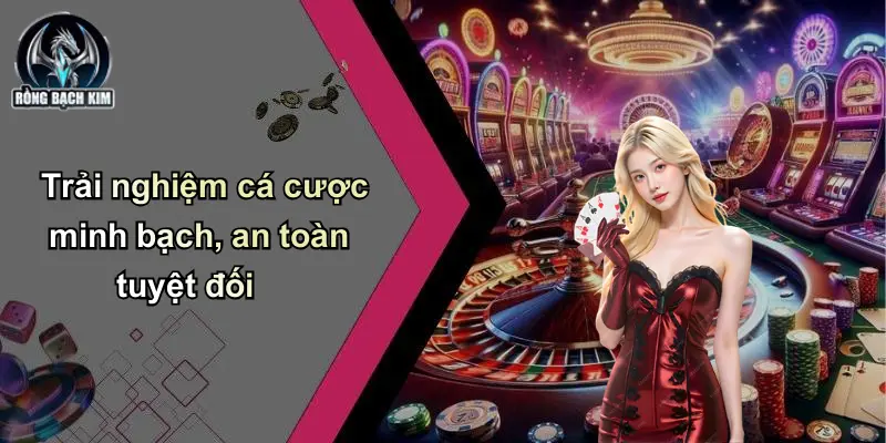 Trải nghiệm cá cược minh bạch, an toàn tuyệt đối